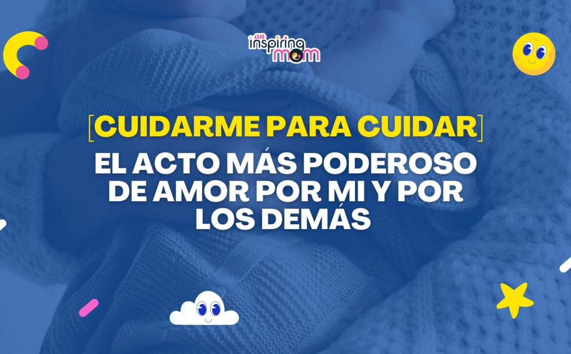 Cuidarme para Cuidar el acto más poderoso de amor por mi y por los demás