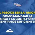 El peso de ser la "única": Cómo manejar la carga y la culpa por no sentirnos suficientes