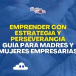 Emprender con Estrategia y Perseverancia: Guía para Madres y Mujeres Empresarias
