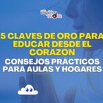 5 Claves de oro para educar desde el corazón: Consejos prácticos para aulas y hogares