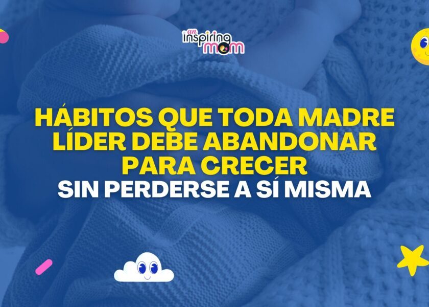 Hábitos que toda madre líder debe abandonar para crecer sin perderse a sí misma