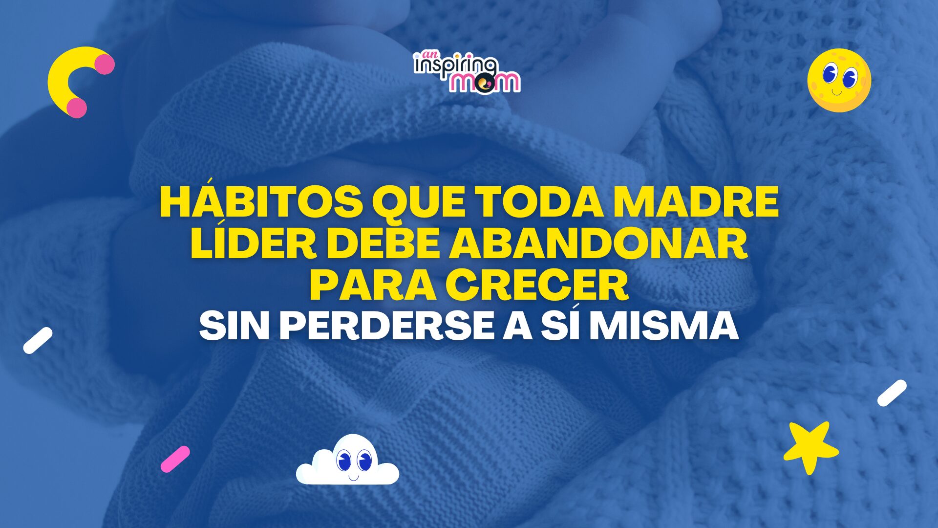 Hábitos que toda madre líder debe abandonar para crecer sin perderse a sí misma
